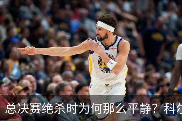 总决赛绝杀时为何那么平静？科尔：都是装的 我心里紧张坏了